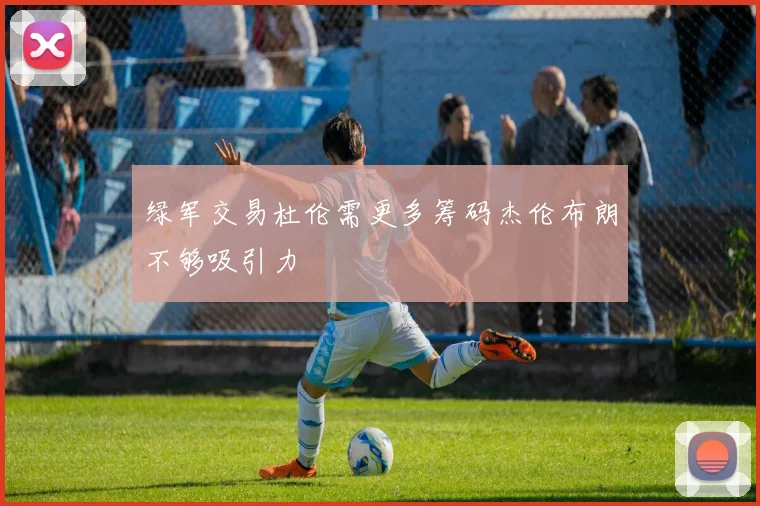 绿军交易杜伦需更多筹码杰伦布朗不够吸引力