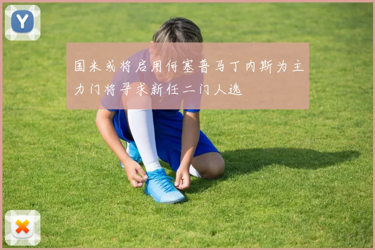 国米或将启用何塞普马丁内斯为主力门将寻求新任二门人选