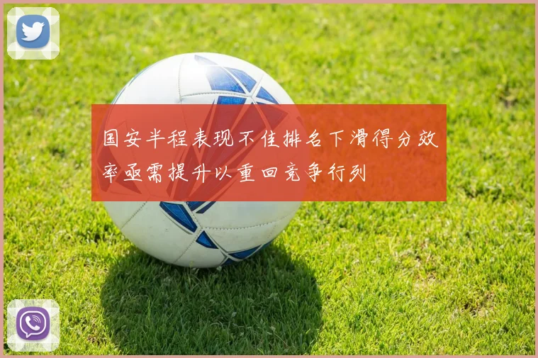 国安半程表现不佳排名下滑得分效率亟需提升以重回竞争行列