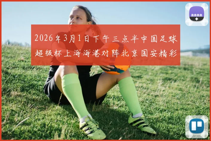 2026年3月1日下午三点半中国足球超级杯上海海港对阵北京国安精彩对决即将上演