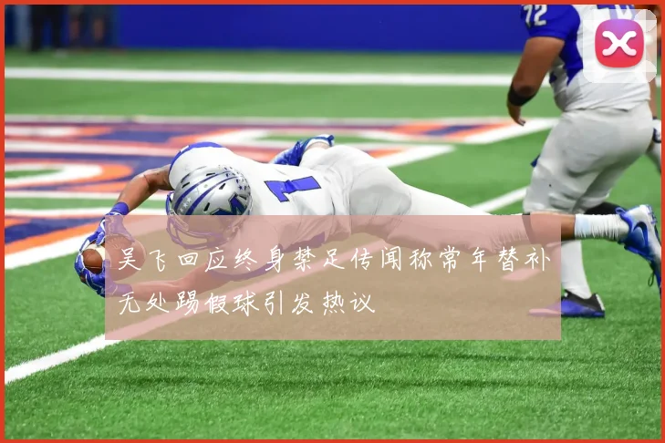 吴飞回应终身禁足传闻称常年替补无处踢假球引发热议