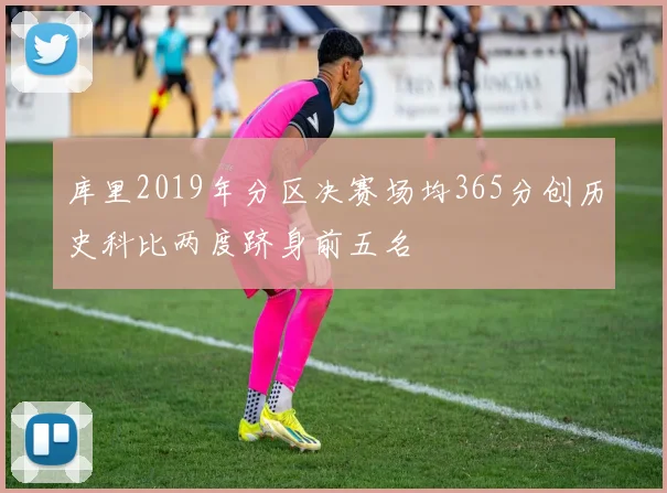 库里2019年分区决赛场均365分创历史科比两度跻身前五名