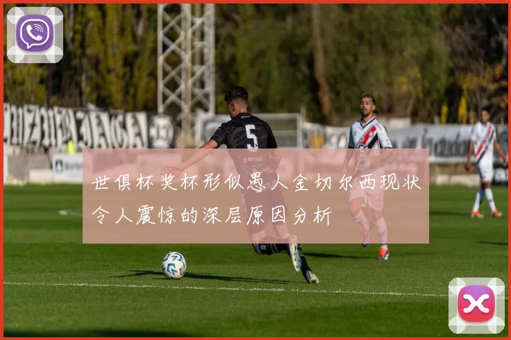 世俱杯奖杯形似愚人金切尔西现状令人震惊的深层原因分析