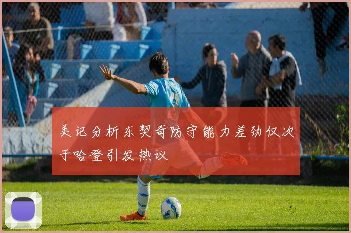 美记分析东契奇防守能力差劲仅次于哈登引发热议