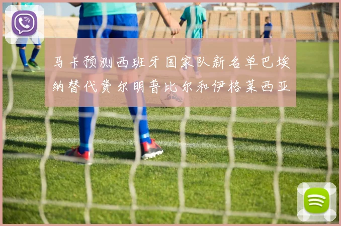 马卡预测西班牙国家队新名单巴埃纳替代费尔明普比尔和伊格莱西亚斯入选