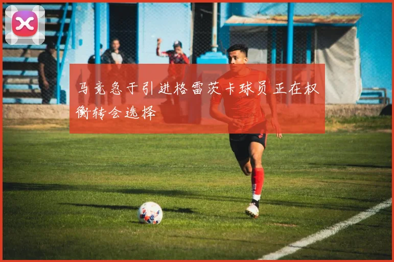 马竞急于引进格雷茨卡球员正在权衡转会选择