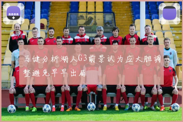 马健分析湖人G3前景认为应大胆调整避免早早出局