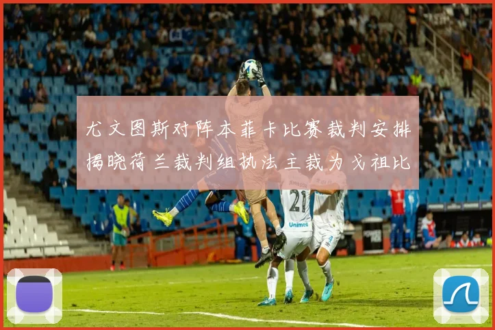 尤文图斯对阵本菲卡比赛裁判安排揭晓荷兰裁判组执法主裁为戈祖比尤克